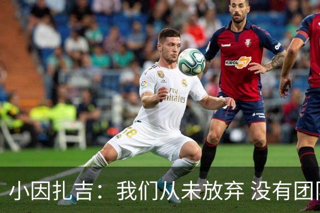 小因扎吉：我们从未放弃 没有团队不可能夺冠