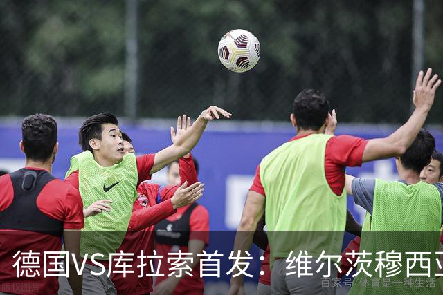 德国VS库拉索首发：维尔茨穆西亚拉配萨内 诺伊尔首发